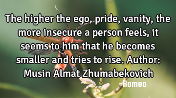 The higher the ego, pride, vanity, the more insecure a person feels, it seems to him that he