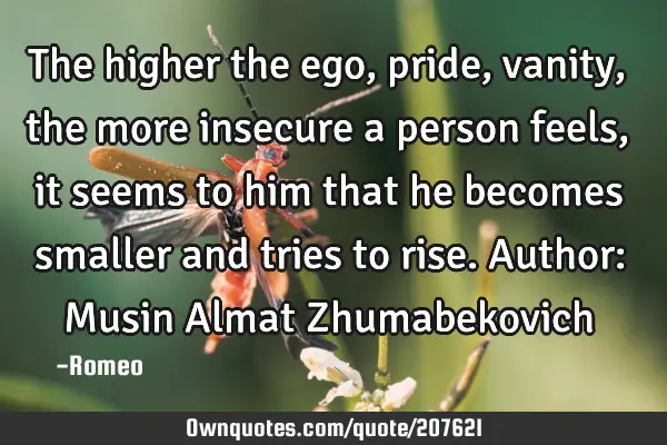 The higher the ego, pride, vanity, the more insecure a person feels, it seems to him that he