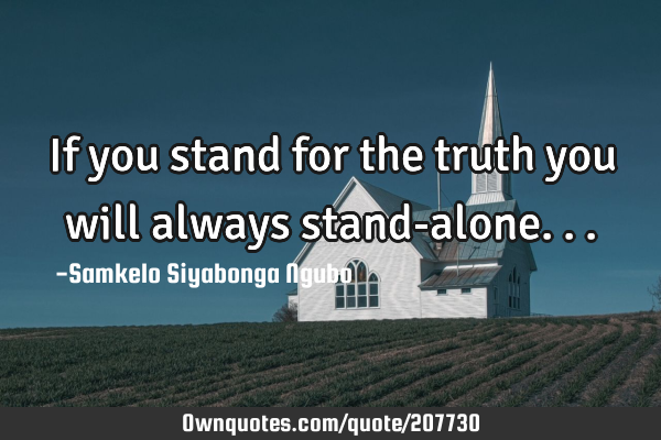 If you stand for the truth you will always stand-alone...: 