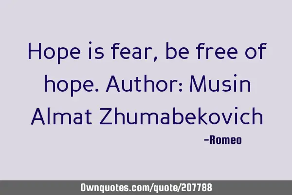 Hope is fear, be free of hope.
Author: Musin Almat Z