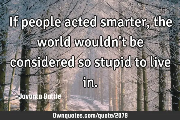 If people acted smarter, the world wouldn