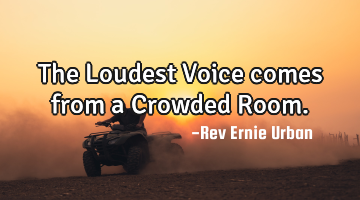 The Loudest Voice comes from a Crowded Room.