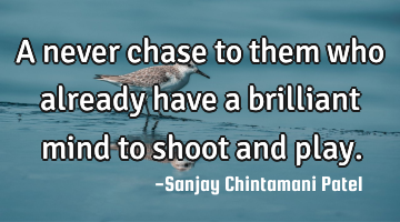 A never chase to them who already have a brilliant mind to shoot and play.