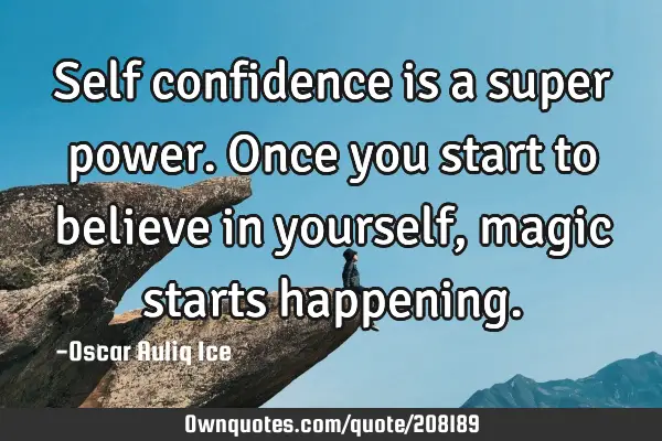 Self confidence is a super power. Once you start to believe in yourself, magic starts