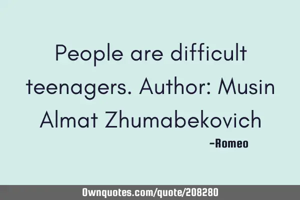 People are difficult teenagers.
Author: Musin Almat Z