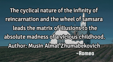 The cyclical nature of the infinity of reincarnation and the wheel of samsara leads the matrix of