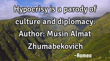 Hypocrisy is a parody of culture and diplomacy.
Author: Musin Almat Zhumabekovich