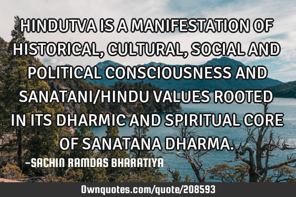 HINDUTVA IS A MANIFESTATION OF HISTORICAL, CULTURAL, SOCIAL AND POLITICAL CONSCIOUSNESS AND SANATANI