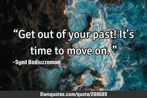 “Get out of your past! It’s time to move on.”