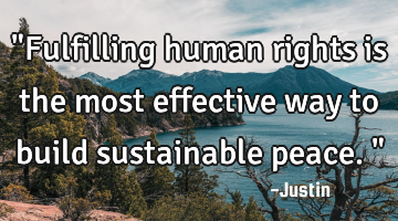 "Fulfilling human rights is the most effective way to build sustainable peace."