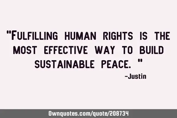 "Fulfilling human rights is the most effective way to build sustainable peace."