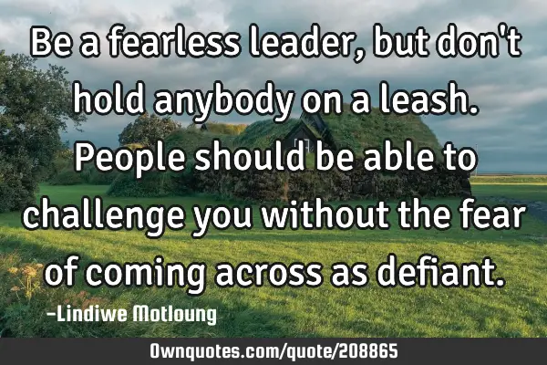 Be a fearless leader, but don