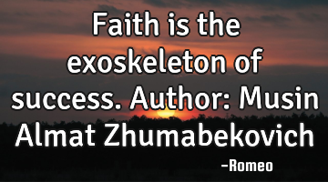 Faith is the exoskeleton of success.
Author: Musin Almat Zhumabekovich