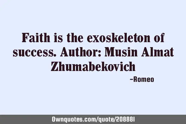 Faith is the exoskeleton of success.
Author: Musin Almat Z