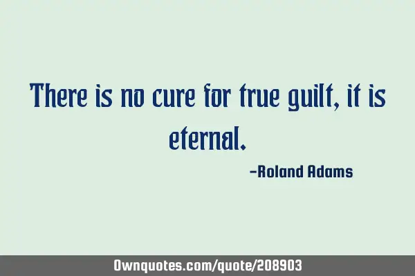 There is no cure for true guilt, it is