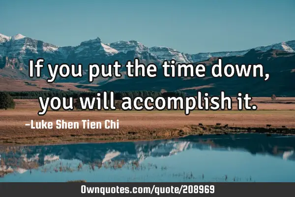 If you put the time down, you will accomplish