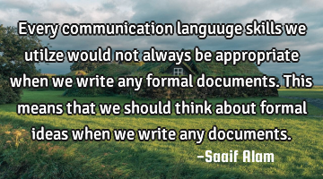 Every communication languuge skills we utilze would not always be appropriate when we write any