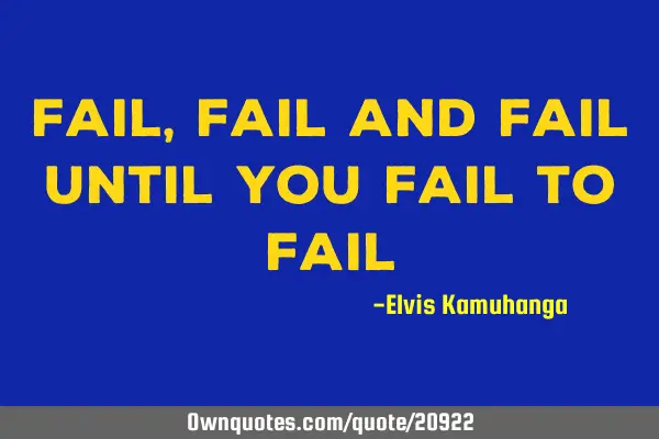 Fail, fail and fail until you fail to