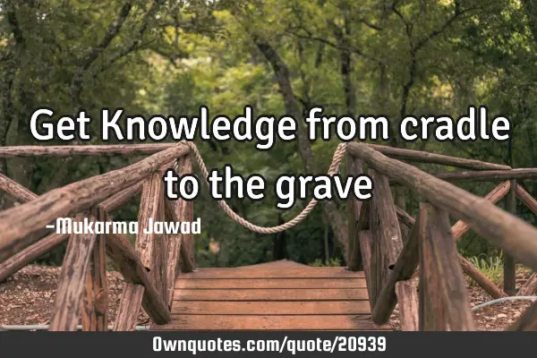Get Knowledge from cradle to the