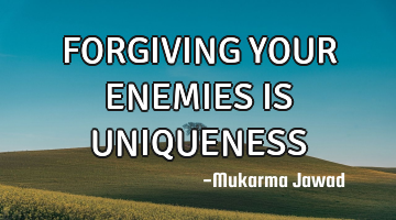 FORGIVING YOUR ENEMIES IS UNIQUENESS