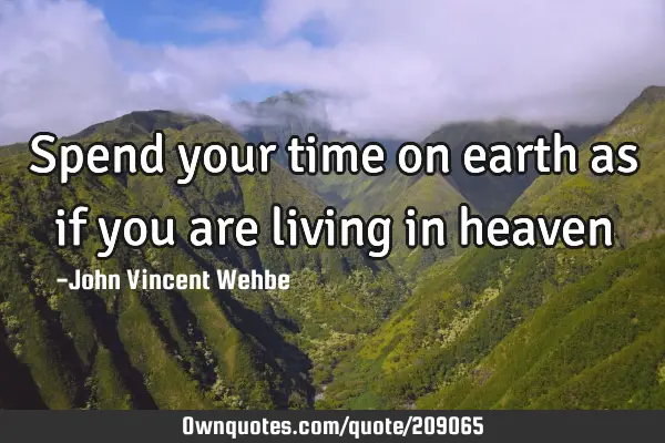 Spend your time on earth as if you are living in