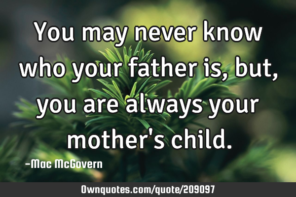 You may never know who your father is,
but,
you are always your mother