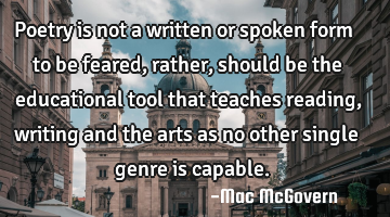 Poetry is not a written or spoken form to be feared, rather, should be the educational tool that