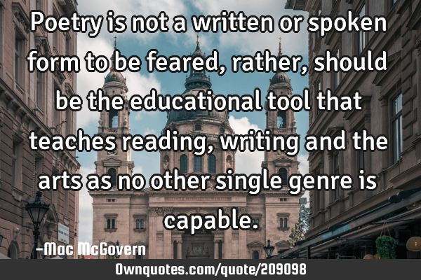Poetry is not a written or spoken form to be feared, rather, should be the educational tool that
