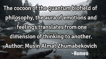 The cocoon of the quantum biofield of philosophy, the aura of emotions and feelings translates from