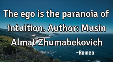 The ego is the paranoia of intuition.
Author: Musin Almat Zhumabekovich