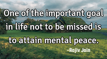 One of the important goal in life not to be missed is to attain mental peace.