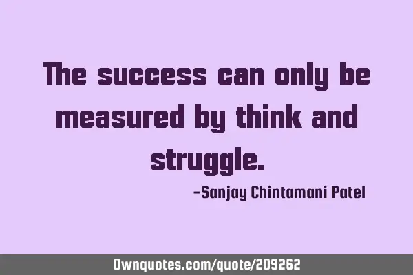 The success can only be measured by think and