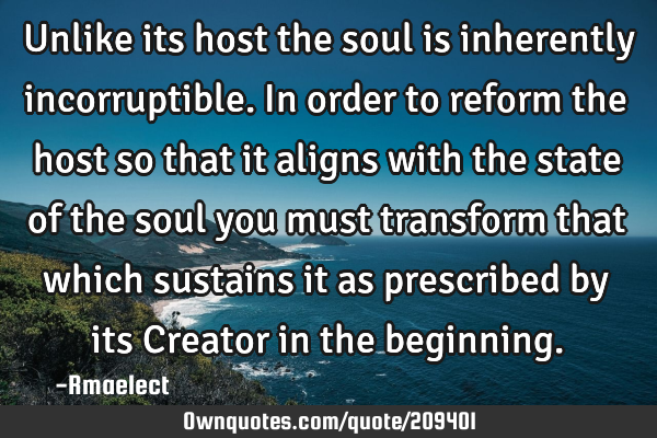 Unlike its host the soul is inherently incorruptible. In order to reform the host so that it aligns