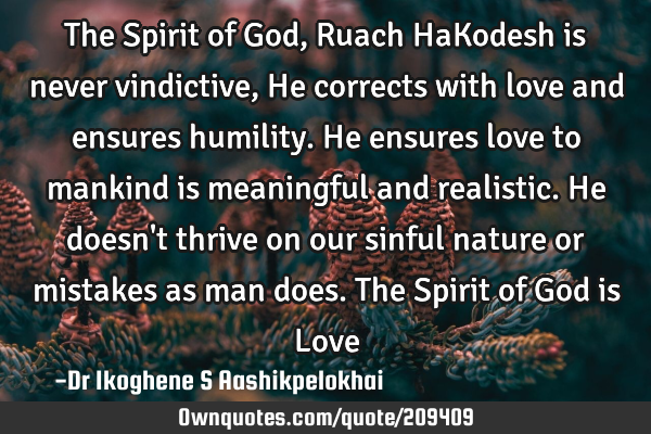 The Spirit of God, Ruach HaKodesh is never vindictive, He corrects with love and ensures humility. H