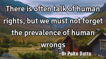 There is often talk of human rights, but we must not forget the prevalence of human wrongs