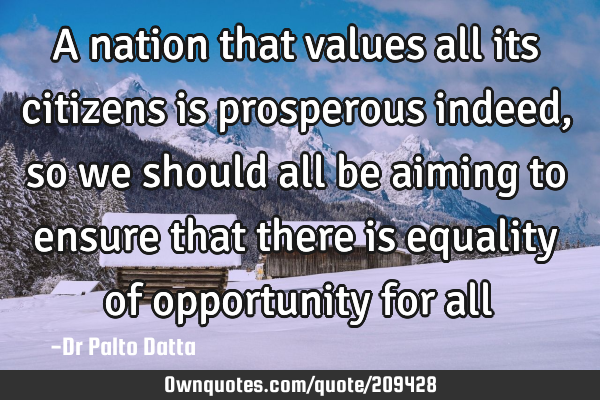 A nation that values all its citizens is prosperous indeed, so we should all be aiming to ensure