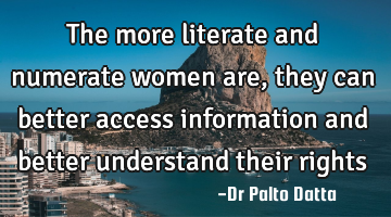 The more literate and numerate women are, they can better access information and better understand