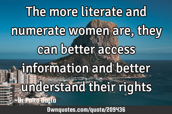 The more literate and numerate women are, they can better access information and better understand