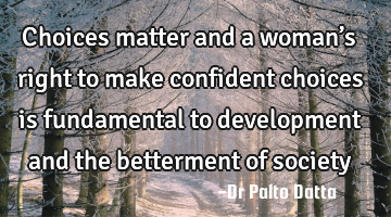Choices matter and a woman’s right to make confident choices is fundamental to development and