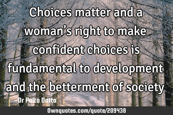 Choices matter and a woman’s right to make confident choices is fundamental to development and