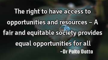 The right to have access to opportunities and resources – A fair and equitable society provides