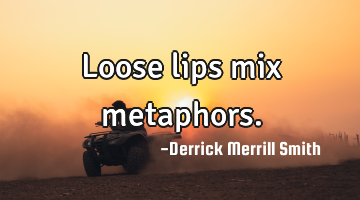 Loose lips mix metaphors.