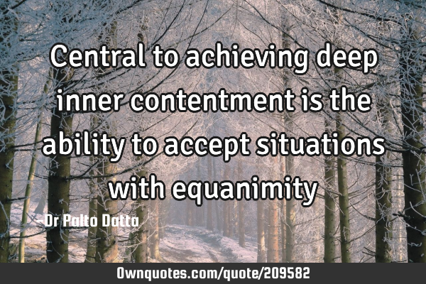 Central to achieving deep inner contentment is the ability to accept situations with