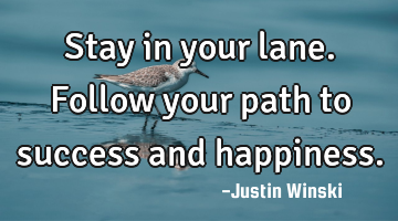 Stay in your lane. Follow your path to success and happiness.