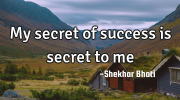 My secret of success is secret to me