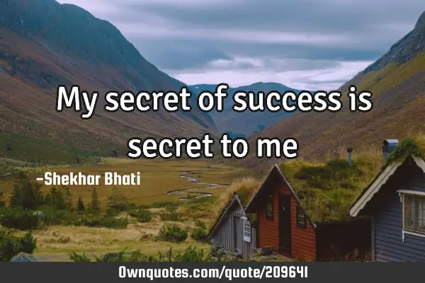 My secret of success is secret to