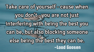 Take care of yourself - cause when you don