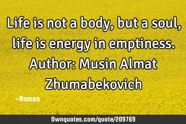 Life is not a body, but a soul, life is energy in emptiness.
Author: Musin Almat Z