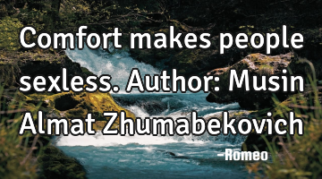 Comfort makes people sexless.
Author: Musin Almat Zhumabekovich