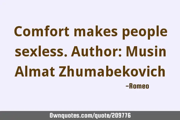 Comfort makes people sexless.
Author: Musin Almat Z